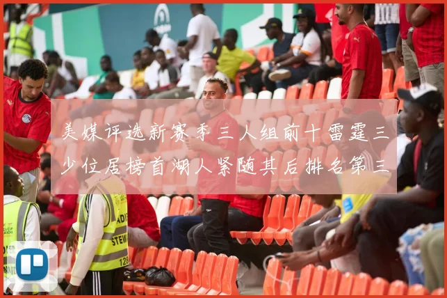 美媒评选新赛季三人组前十雷霆三少位居榜首湖人紧随其后排名第三