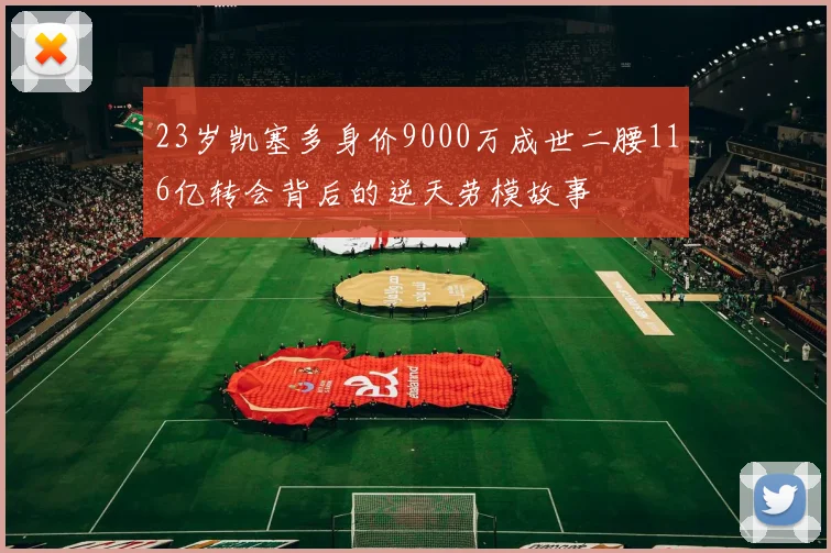 23岁凯塞多身价9000万成世二腰116亿转会背后的逆天劳模故事