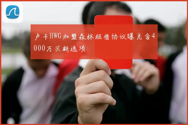 卢卡HWG加盟森林租借协议曝光含4000万买断选项