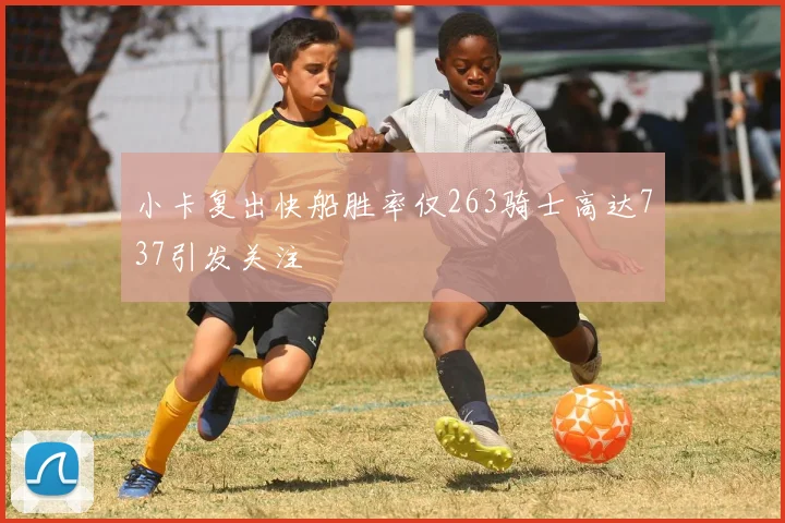 小卡复出快船胜率仅263骑士高达737引发关注