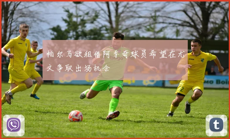 帕尔马欲租借阿季奇球员希望在尤文争取出场机会