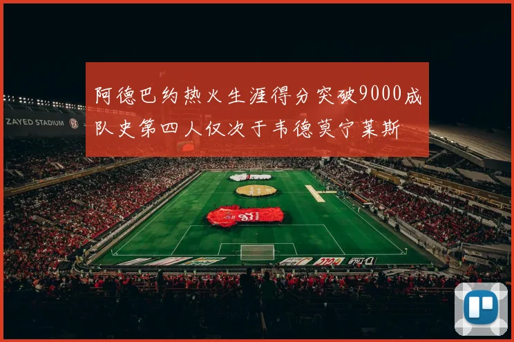 阿德巴约热火生涯得分突破9000成队史第四人仅次于韦德莫宁莱斯