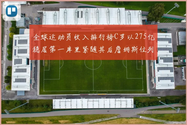 全球运动员收入排行榜C罗以275亿稳居第一库里紧随其后詹姆斯位列第六