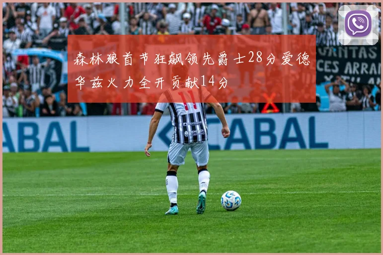 森林狼首节狂飙领先爵士28分爱德华兹火力全开贡献14分