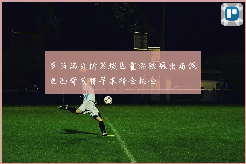 罗马诺分析若埃因霍温欧冠出局佩里西奇或将寻求转会机会