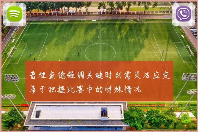 普理查德强调关键时刻需灵活应变善于把握比赛中的特殊情况