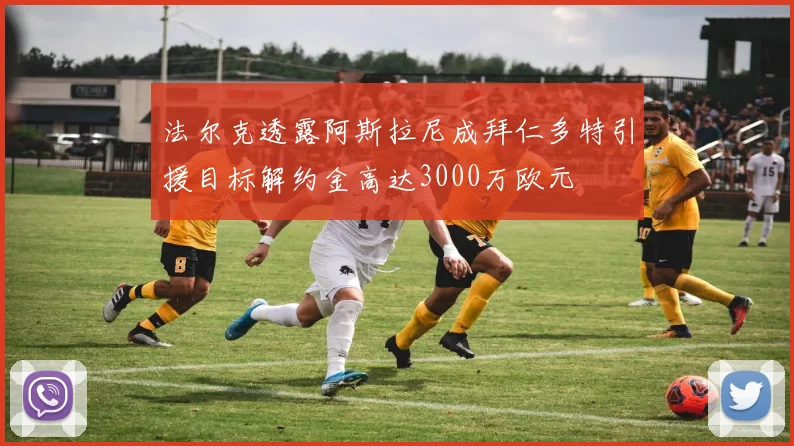 法尔克透露阿斯拉尼成拜仁多特引援目标解约金高达3000万欧元