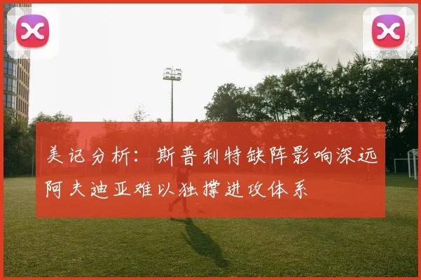 美记分析：斯普利特缺阵影响深远阿夫迪亚难以独撑进攻体系