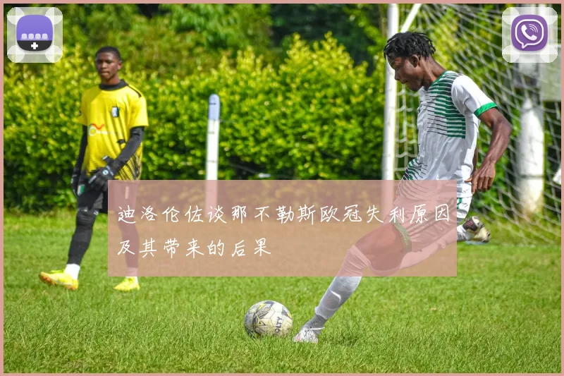 迪洛伦佐谈那不勒斯欧冠失利原因及其带来的后果