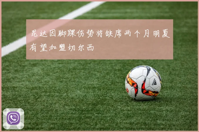 昆达因脚踝伤势将缺席两个月明夏有望加盟切尔西