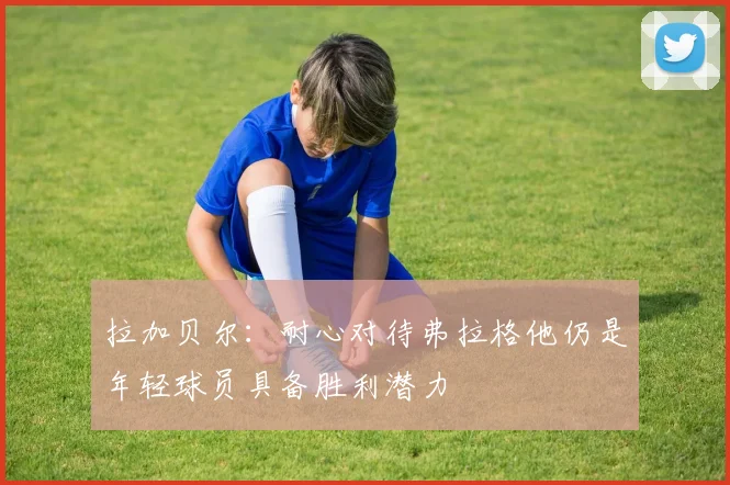 拉加贝尔：耐心对待弗拉格他仍是年轻球员具备胜利潜力
